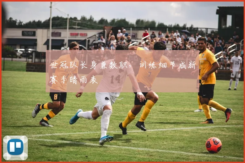 世冠队长身兼数职，训练细节成新赛季晴雨表