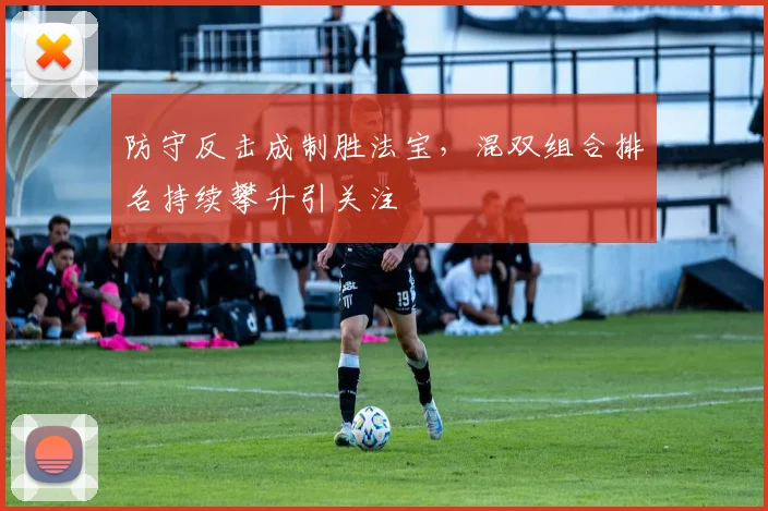 防守反击成制胜法宝，混双组合排名持续攀升引关注