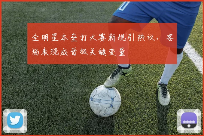 全明星本垒打大赛新规引热议，客场表现成晋级关键变量