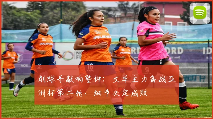 削球手敲响警钟：女单主力备战亚洲杯第二轮，细节决定成败