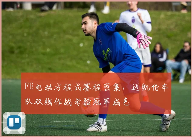 FE电动方程式赛程密集，迈凯伦车队双线作战考验冠军成色