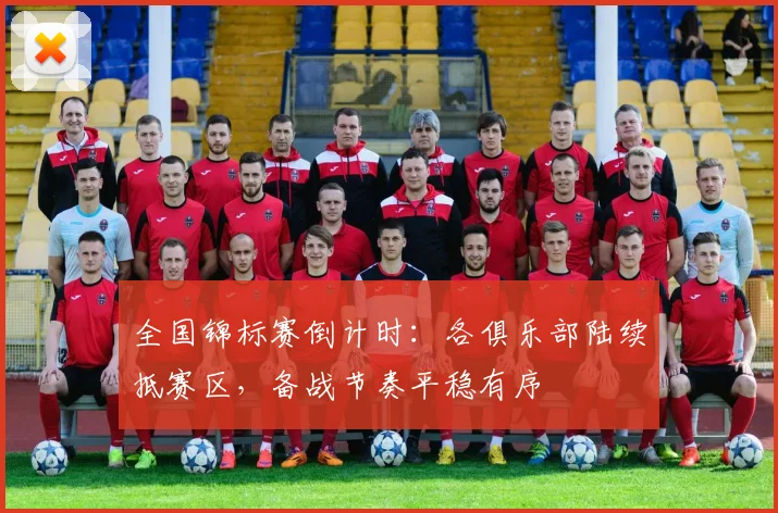 全国锦标赛倒计时：各俱乐部陆续抵赛区，备战节奏平稳有序