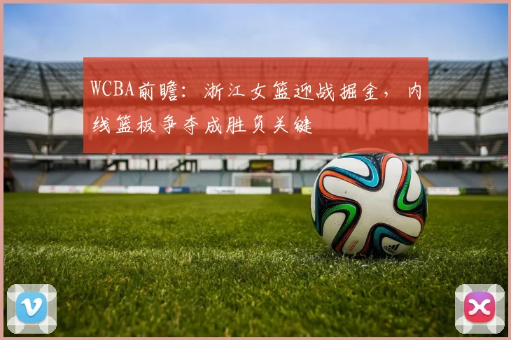 WCBA前瞻：浙江女篮迎战掘金，内线篮板争夺成胜负关键