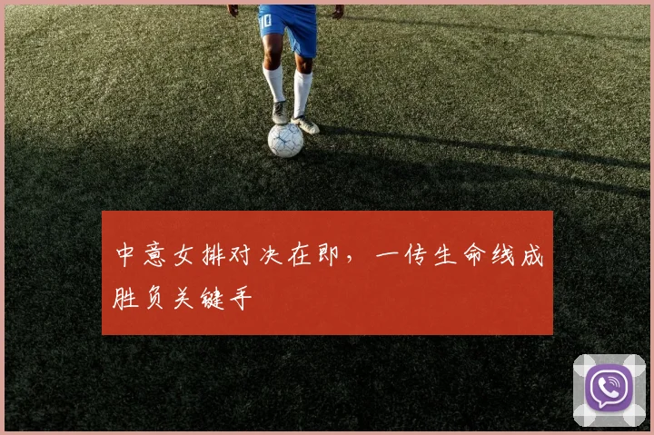 中意女排对决在即，一传生命线成胜负关键手