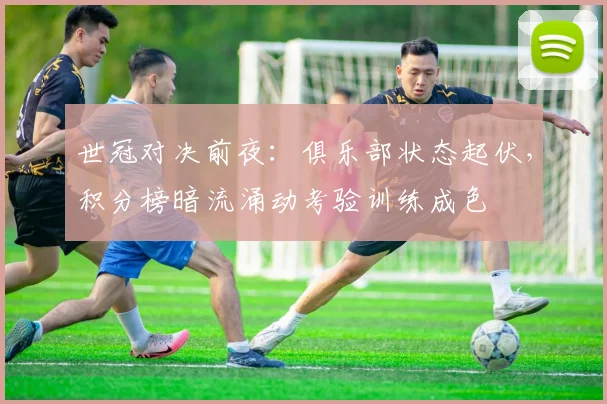 世冠对决前夜：俱乐部状态起伏，积分榜暗流涌动考验训练成色