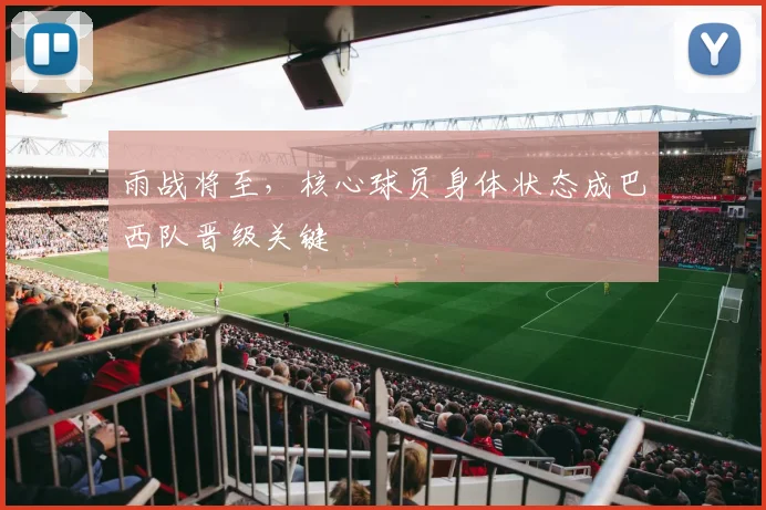 雨战将至，核心球员身体状态成巴西队晋级关键